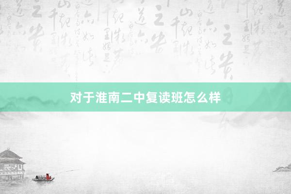 对于淮南二中复读班怎么样