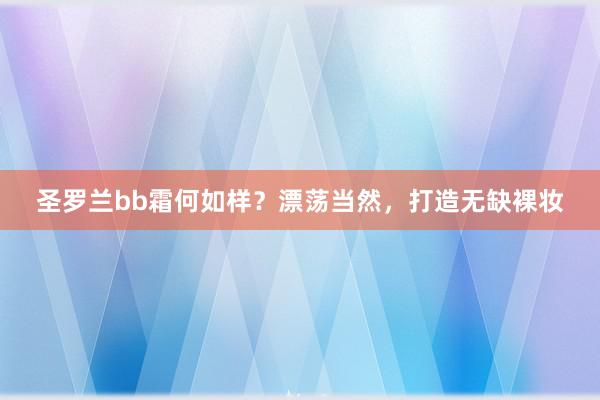 圣罗兰bb霜何如样？漂荡当然，打造无缺裸妆
