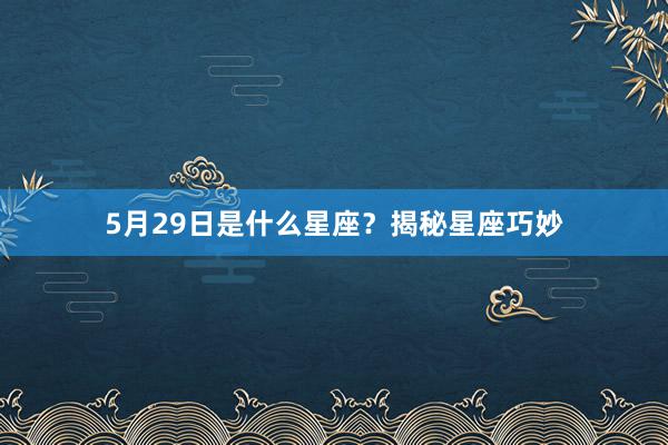 5月29日是什么星座？揭秘星座巧妙