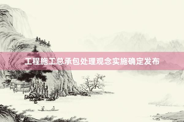 工程施工总承包处理观念实施确定发布