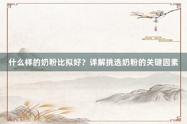 什么样的奶粉比拟好？详解挑选奶粉的关键因素