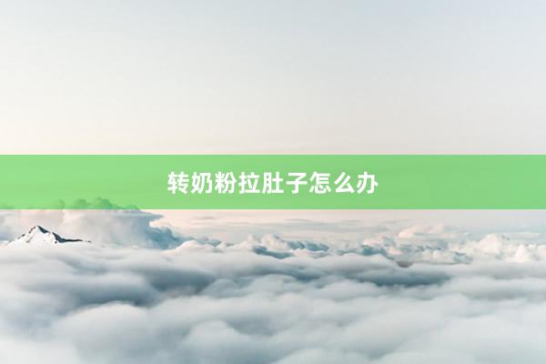 转奶粉拉肚子怎么办