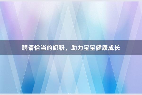 聘请恰当的奶粉，助力宝宝健康成长