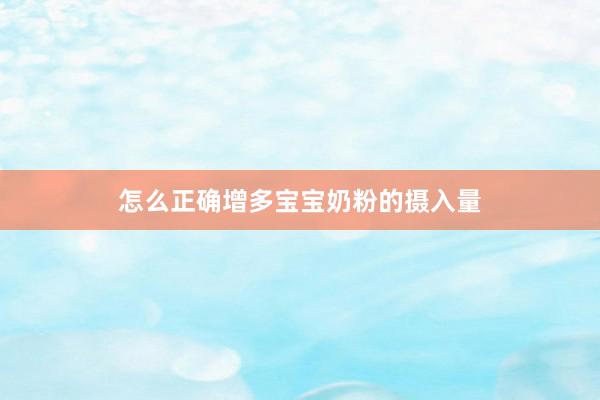 怎么正确增多宝宝奶粉的摄入量