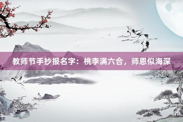 教师节手抄报名字：桃李满六合，师恩似海深