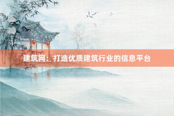 建筑网：打造优质建筑行业的信息平台
