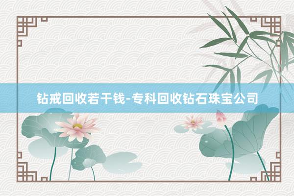 钻戒回收若干钱-专科回收钻石珠宝公司