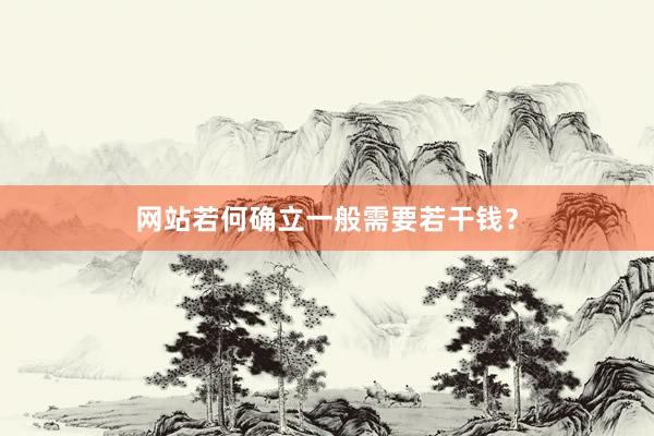 网站若何确立一般需要若干钱？