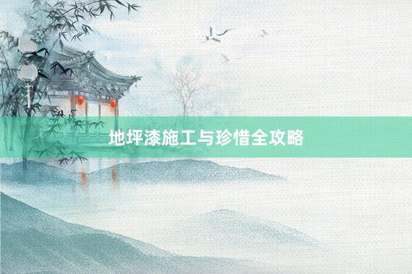 地坪漆施工与珍惜全攻略