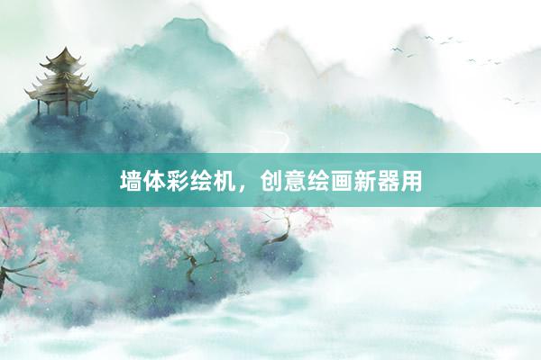 墙体彩绘机，创意绘画新器用
