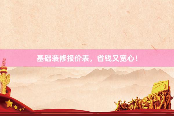 基础装修报价表，省钱又宽心！