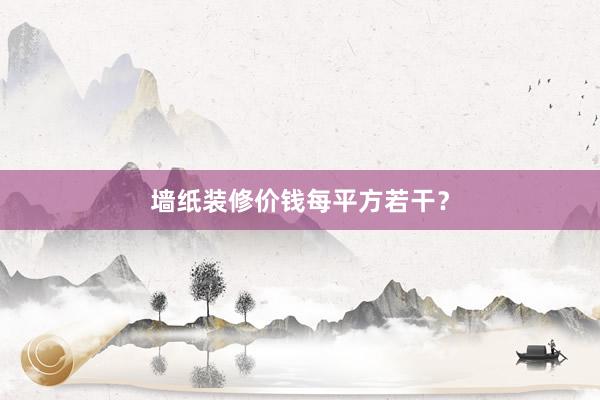 墙纸装修价钱每平方若干？