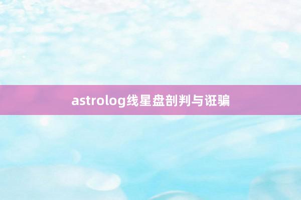 astrolog线星盘剖判与诳骗