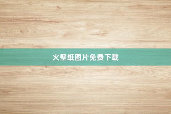 火壁纸图片免费下载