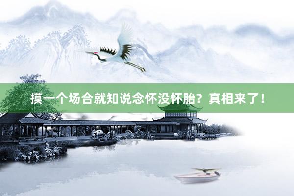 摸一个场合就知说念怀没怀胎？真相来了！