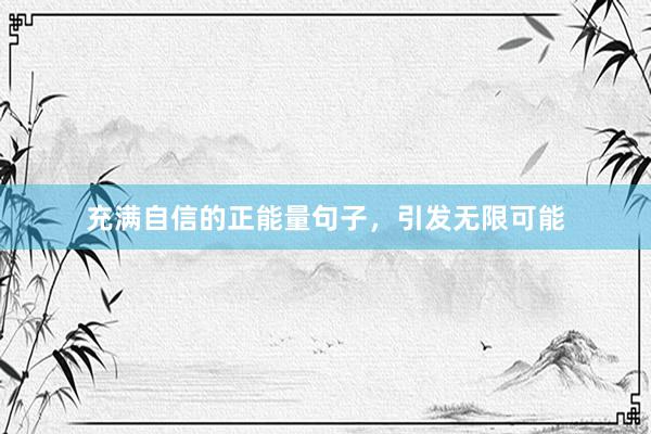 充满自信的正能量句子，引发无限可能